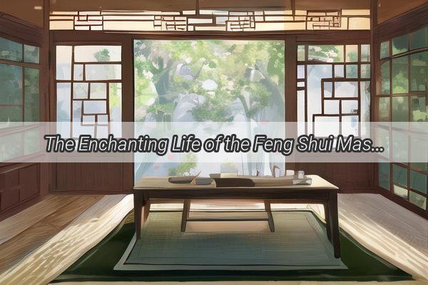 The Enchanting Life of the Feng Shui Masters Beloved Where Harmony Meets Passion